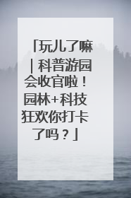 玩儿了嘛｜科普游园会收官啦！园林+科技狂欢你打卡了吗？