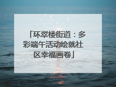环翠楼街道：多彩端午活动绘就社区幸福画卷