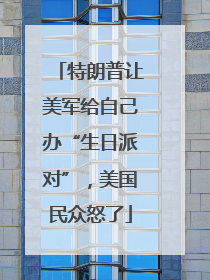 特朗普让美军给自己办“生日派对”，美国民众怒了