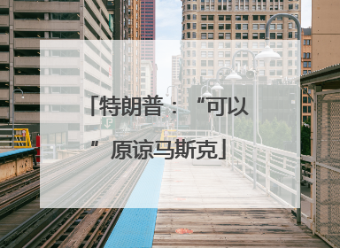 特朗普：“可以”原谅马斯克