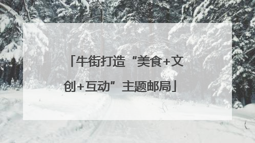 牛街打造“美食+文创+互动”主题邮局