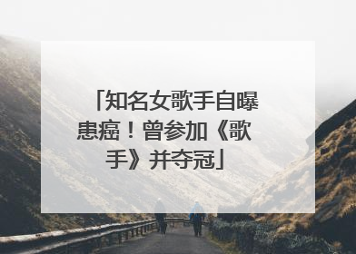 知名女歌手自曝患癌！曾参加《歌手》并夺冠
