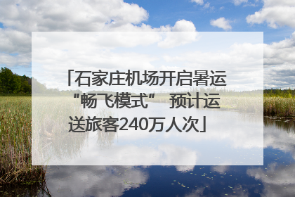 石家庄机场开启暑运“畅飞模式” 预计运送旅客240万人次