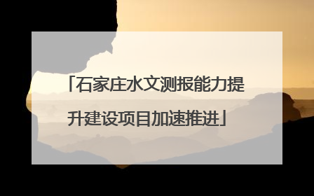 石家庄水文测报能力提升建设项目加速推进