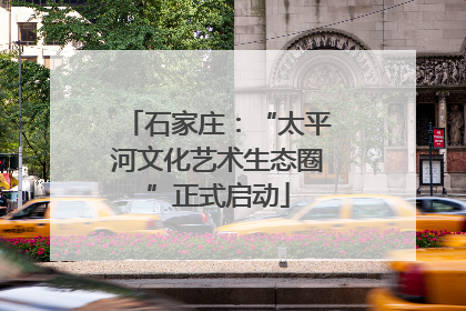 石家庄：“太平河文化艺术生态圈”正式启动