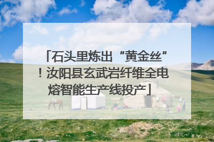 石头里炼出“黄金丝”！汝阳县玄武岩纤维全电熔智能生产线投产