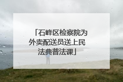 石峰区检察院为外卖配送员送上民法典普法课