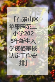 石景山区苹果园第二小学2025年新生入学资格审核认定工作安排