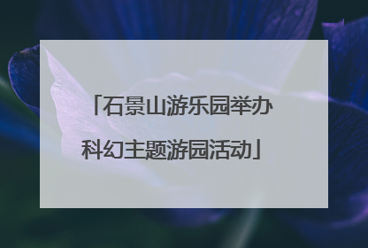 石景山游乐园举办科幻主题游园活动
