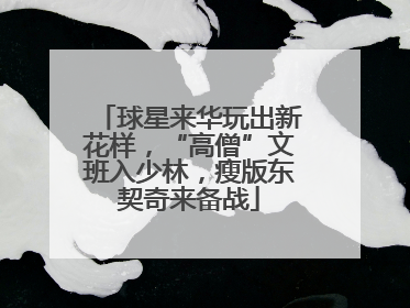球星来华玩出新花样，“高僧”文班入少林，瘦版东契奇来备战