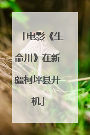 电影《生命川》在新疆柯坪县开机