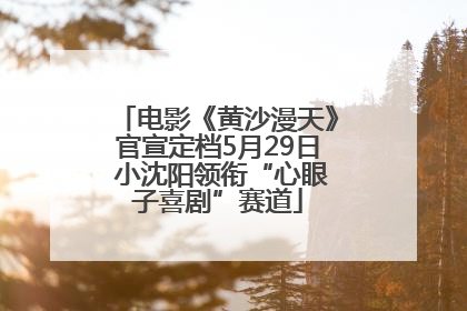 电影《黄沙漫天》官宣定档5月29日 小沈阳领衔“心眼子喜剧”赛道
