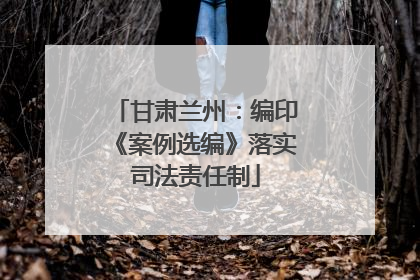 甘肃兰州：编印《案例选编》落实司法责任制