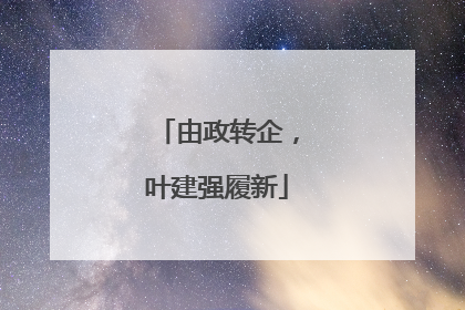 由政转企，叶建强履新