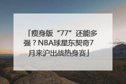 瘦身版“77”还能多强？NBA球星东契奇7月来沪出战热身赛