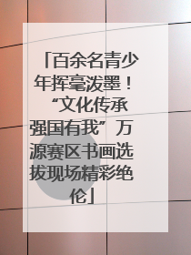 百余名青少年挥毫泼墨！“文化传承 强国有我”万源赛区书画选拔现场精彩绝伦