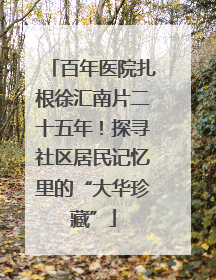 百年医院扎根徐汇南片二十五年！探寻社区居民记忆里的“大华珍藏”