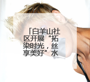 白羊山社区开展“拓染时光，丝享美好”水拓画丝巾手工活动