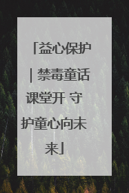 益心保护｜禁毒童话课堂开 守护童心向未来