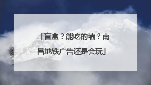 盲盒？能吃的墙？南昌地铁广告还是会玩