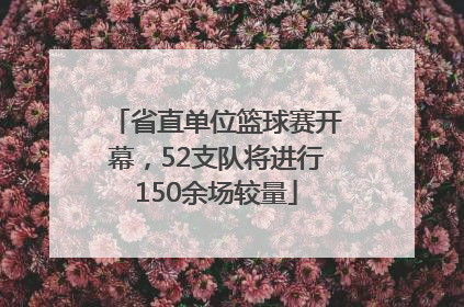 省直单位篮球赛开幕，52支队将进行150余场较量