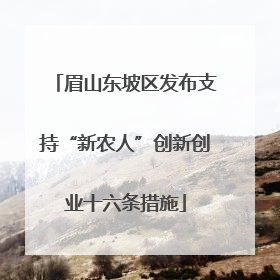 眉山东坡区发布支持“新农人”创新创业十六条措施