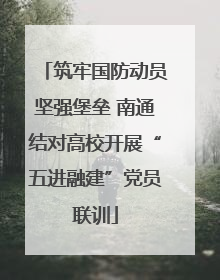 筑牢国防动员坚强堡垒 南通结对高校开展“五进融建”党员联训