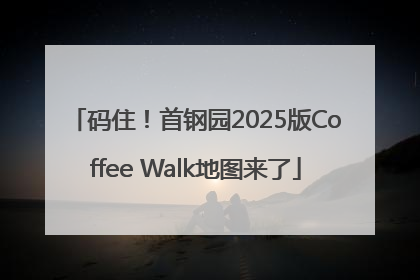 码住！首钢园2025版Coffee Walk地图来了
