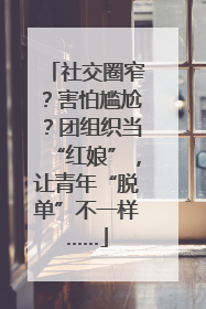 社交圈窄？害怕尴尬？团组织当“红娘”，让青年“脱单”不一样……