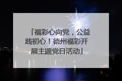 福彩心向党，公益践初心！德州福彩开展主题党日活动