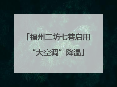 福州三坊七巷启用“大空调”降温