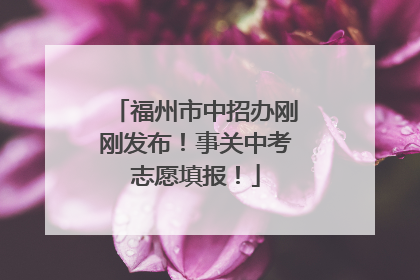 福州市中招办刚刚发布！事关中考志愿填报！