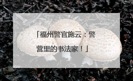 福州警官施云：警营里的书法家！