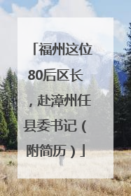 福州这位80后区长，赴漳州任县委书记（附简历）