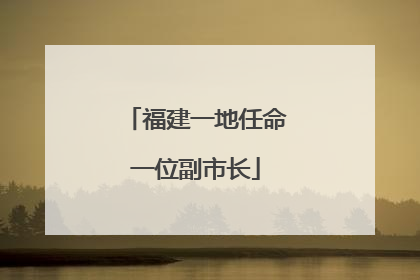 福建一地任命一位副市长