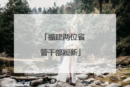 福建两位省管干部履新