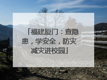 福建厦门：查隐患，学安全，防灾减灾进校园
