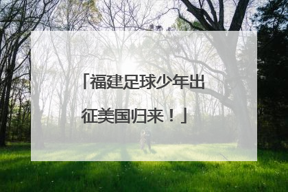 福建足球少年出征美国归来！