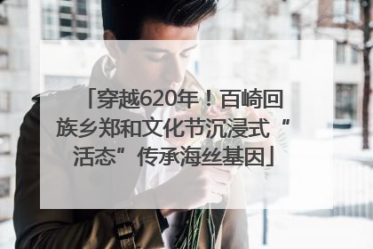 穿越620年！百崎回族乡郑和文化节沉浸式“活态”传承海丝基因