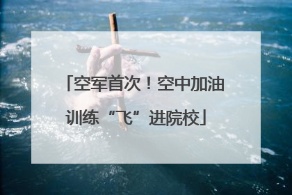 空军首次！空中加油训练“飞”进院校