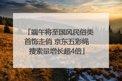 端午将至国风民俗类首饰走俏 京东五彩绳搜索量增长超4倍