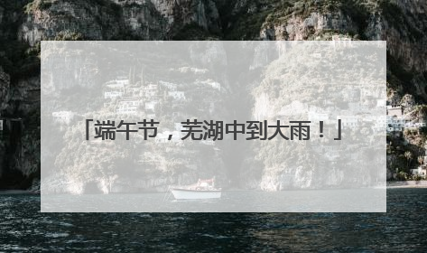 端午节，芜湖中到大雨！