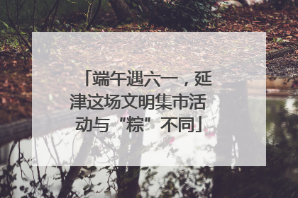 端午遇六一，延津这场文明集市活动与“粽”不同