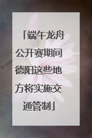 端午龙舟公开赛期间德阳这些地方将实施交通管制