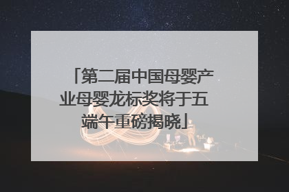 第二届中国母婴产业母婴龙标奖将于五端午重磅揭晓