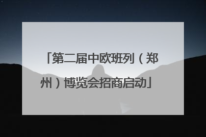 第二届中欧班列（郑州）博览会招商启动