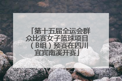第十五届全运会群众比赛女子篮球项目（B组）预赛在四川宜宾南溪开赛