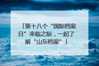 第十八个“国际档案日”来临之际，一起了解“山东档案”