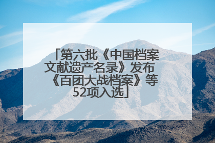 第六批《中国档案文献遗产名录》发布《百团大战档案》等52项入选