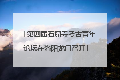 第四届石窟寺考古青年论坛在洛阳龙门召开